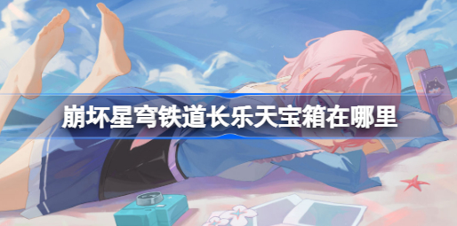 崩坏星穹铁道长乐天宝箱在哪 崩坏星穹铁道长乐天宝箱位置汇总