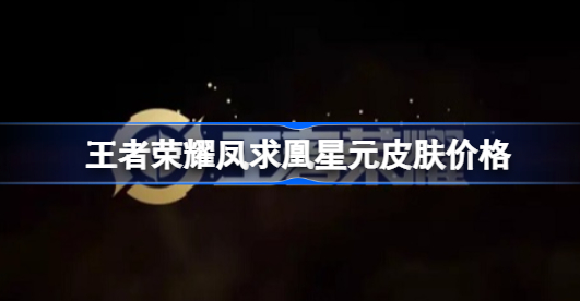 王者荣耀凤求凰星元皮肤多少钱 王者荣耀凤求凰星元皮肤价格详解